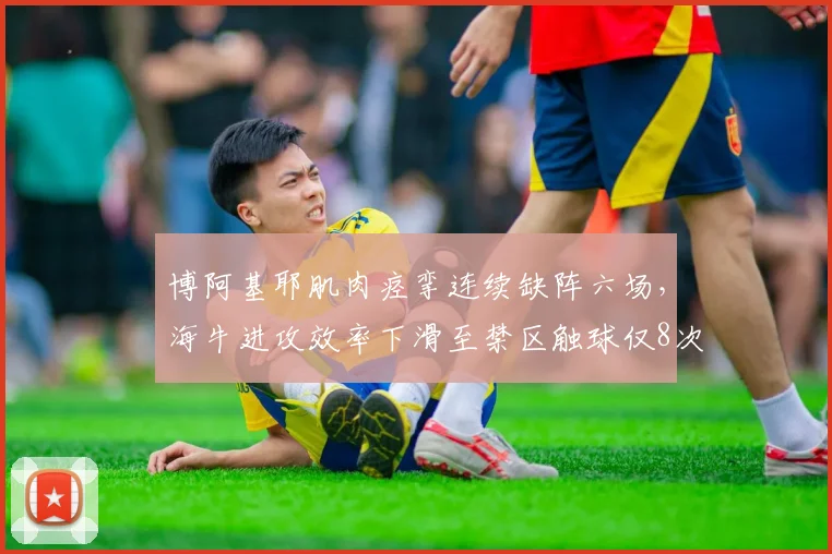 博阿基耶肌肉痉挛连续缺阵六场,海牛进攻效率下滑至禁区触球仅8次
